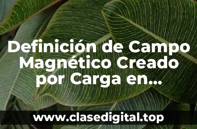 Definición de Campo Magnético Creado por Carga en Movimiento