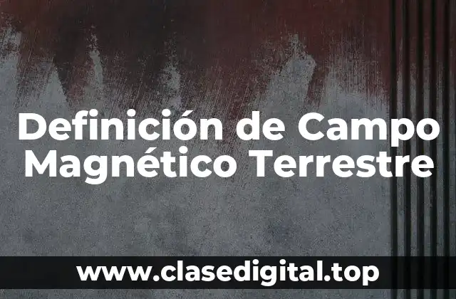 Definición técnica de Campo Magnético Terrestre