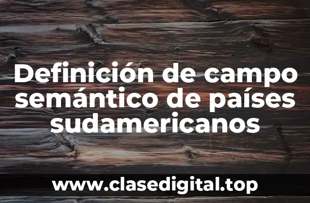 Definición de campo semántico de países sudamericanos