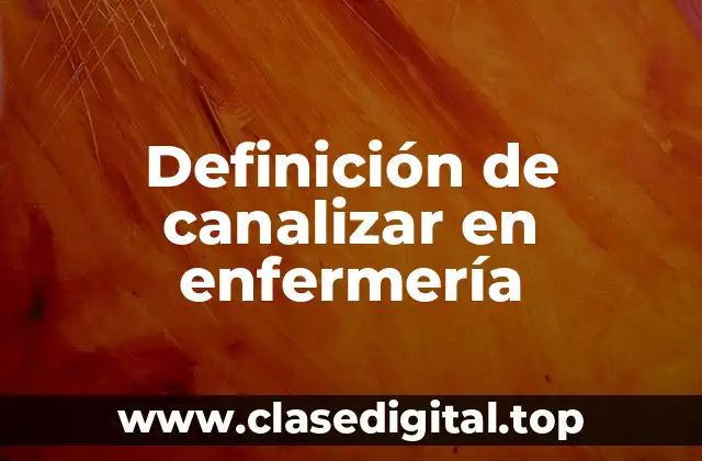 Definición de canalizar en enfermería