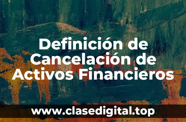 Definición de Cancelación de Activos Financieros