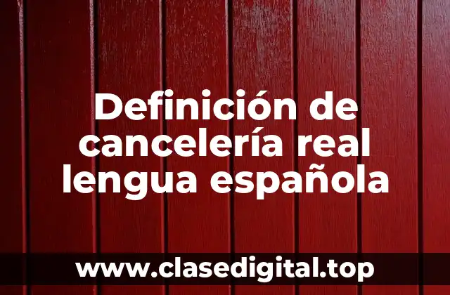 Definición de cancelería real lengua española