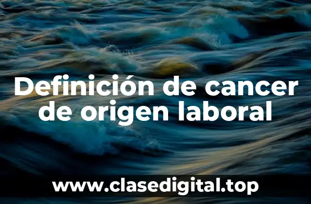 Definición de cancer de origen laboral