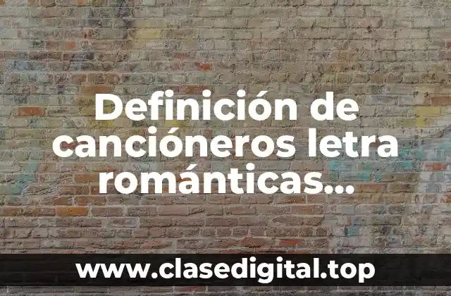 Definición de cancióneros letra románticas mundanas