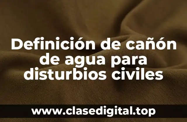 Definición de cañón de agua para disturbios civiles