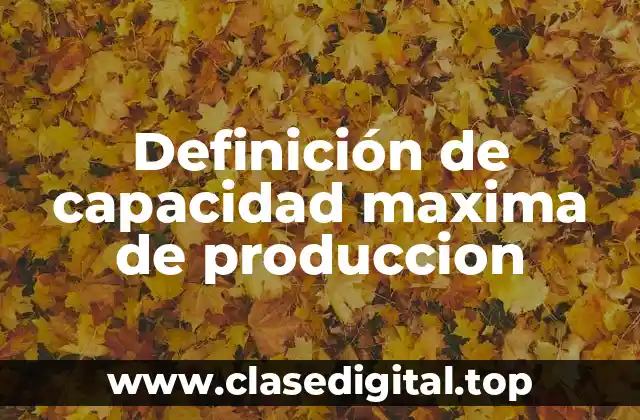 Definición de capacidad maxima de produccion