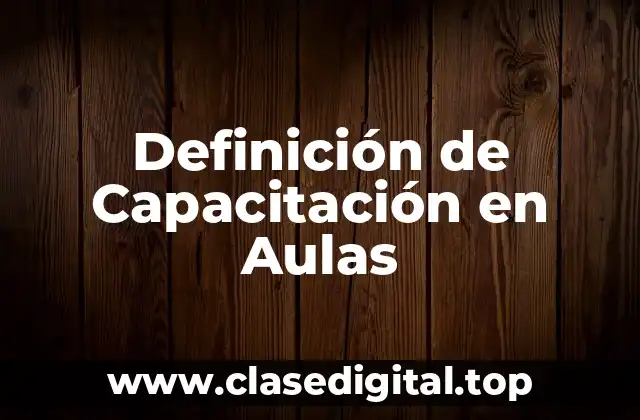 Definición de Capacitación en Aulas