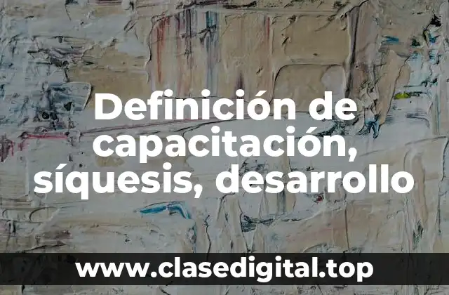 Definición de capacitación, síquesis, desarrollo