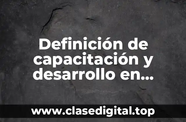 Definición de capacitación y desarrollo en recursos humanos