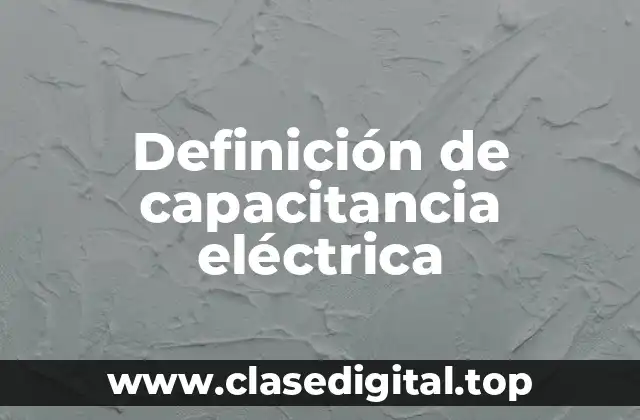 Definición técnica de capacitancia eléctrica