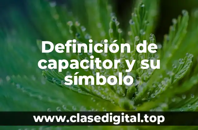 Definición de capacitor y su símbolo