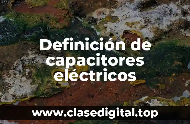 Definición técnica de capacitor eléctrico