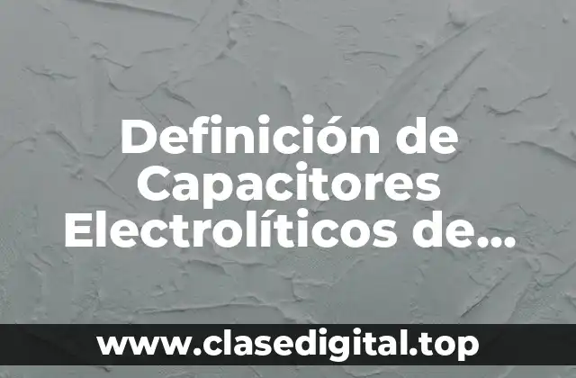 Definición de Capacitores Electrolíticos de 1000 μF