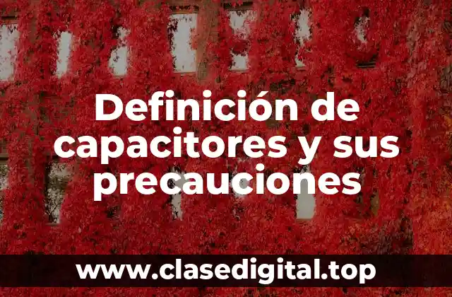 Definición de capacitores y sus precauciones