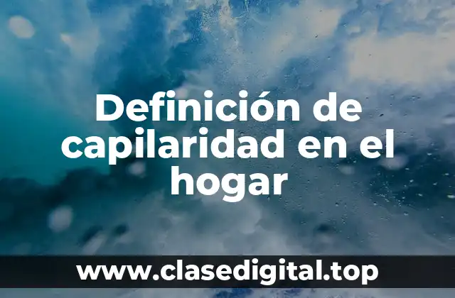 Definición de capilaridad en el hogar