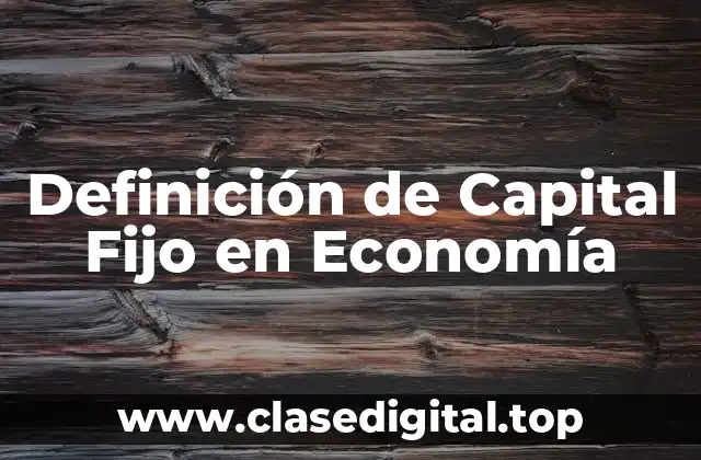 Definición de Capital Fijo en Economía