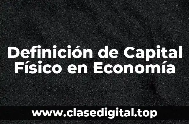 Definición de Capital Físico en Economía
