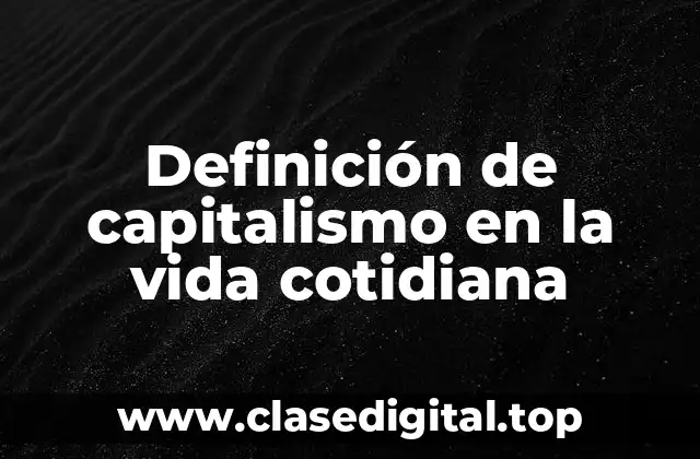 Definición de capitalismo en la vida cotidiana