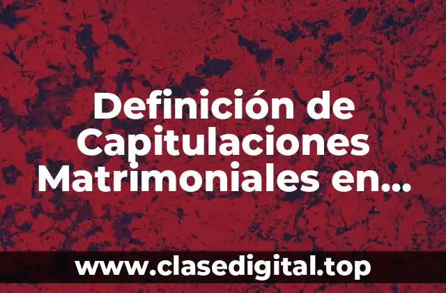 Definición Técnica de Capitulaciones Matrimoniales