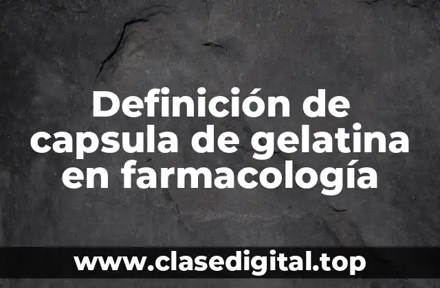 Definición de capsula de gelatina en farmacología