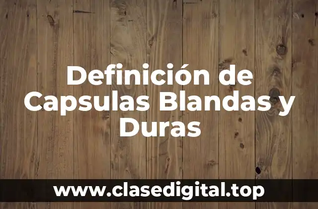 Definición de Capsulas Blandas y Duras