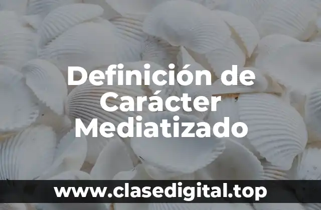 Definición de Carácter Mediatizado