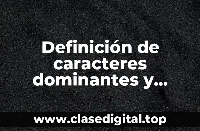 Definición de caracteres dominantes y recesivos