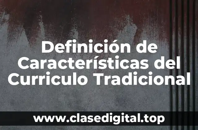 Definición de Características del Curriculo Tradicional