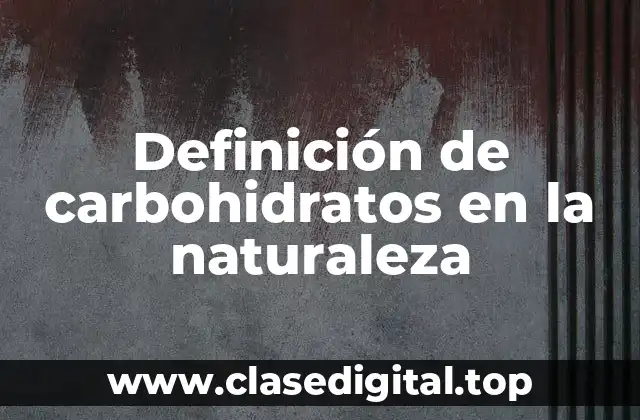Definición de carbohidratos en la naturaleza