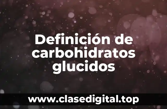 Definición de carbohidratos glucidos