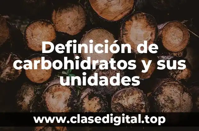 Definición de carbohidratos y sus unidades