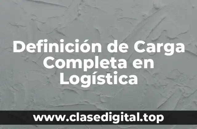 Definición de Carga Completa en Logística