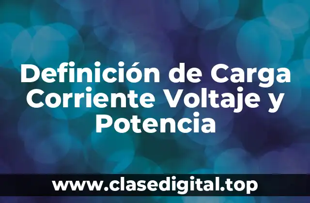 Definición de Carga Corriente Voltaje y Potencia