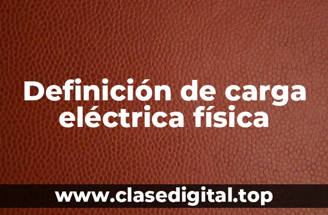 Definición de carga eléctrica física