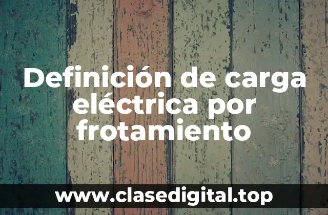 Definición de carga eléctrica por frotamiento