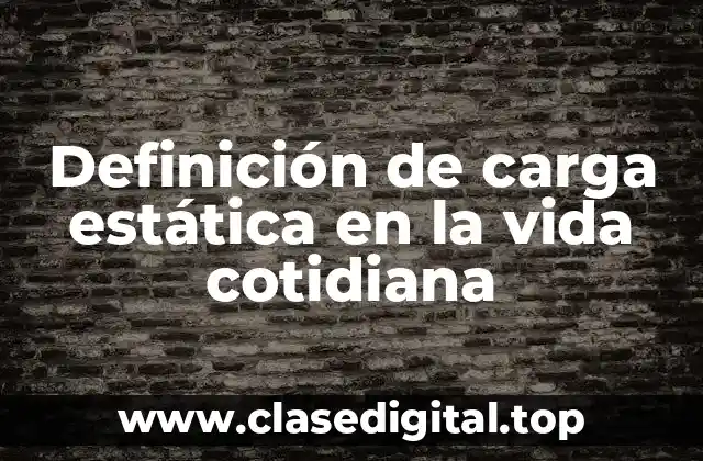 Definición de carga estática en la vida cotidiana