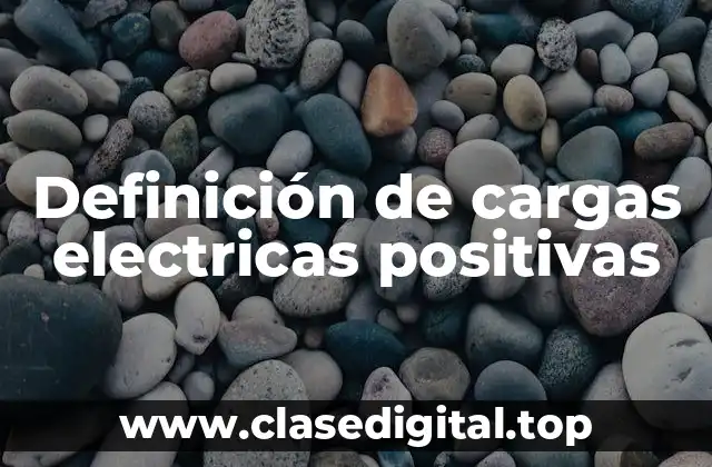 Definición de cargas electricas positivas