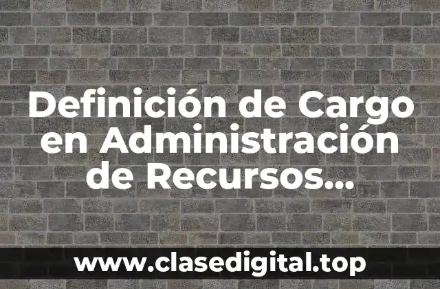 Definición de Cargo en Administración de Recursos Humanos