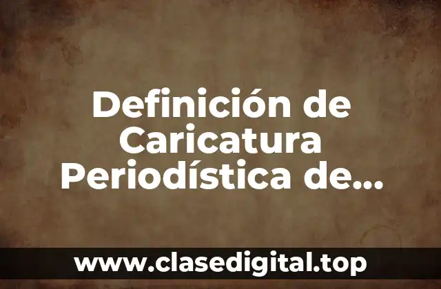 Definición de Caricatura Periodística de Espectáculos