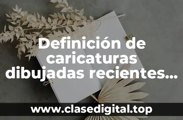 Definición de caricaturas dibujadas recientes sobre el gobierno