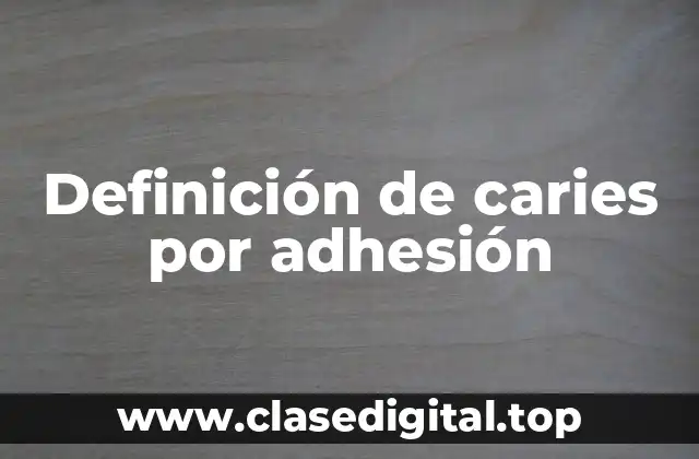 Definición técnica de caries por adhesión