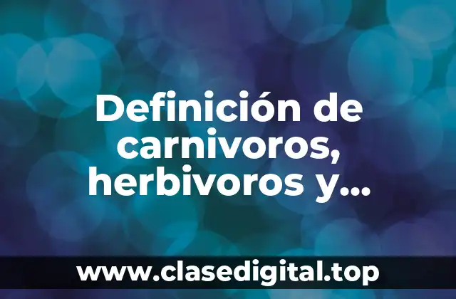 Definición de carnivoros, herbivoros y omnivoros
