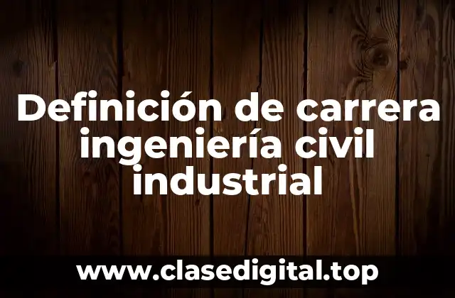 Definición de carrera ingeniería civil industrial