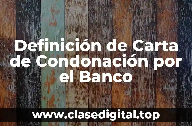 Definición de Carta de Condonación por el Banco