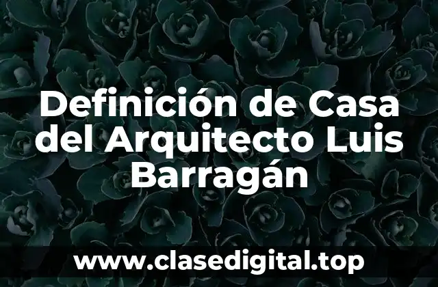 Definición de Casa del Arquitecto Luis Barragán