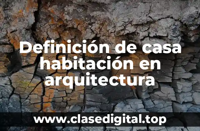 Definición de casa habitación en arquitectura