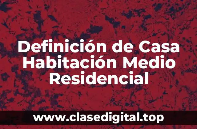 Definición de Casa Habitación Medio Residencial