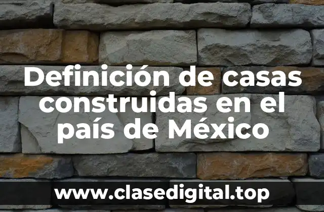 Definición de casas construidas en el país de México