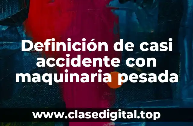Definición de casi accidente con maquinaria pesada