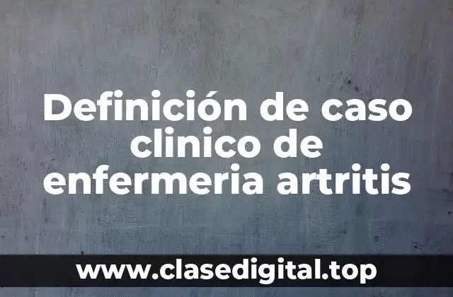 Definición de caso clinico de enfermeria artritis